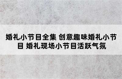 婚礼小节目全集 创意趣味婚礼小节目 婚礼现场小节目活跃气氛